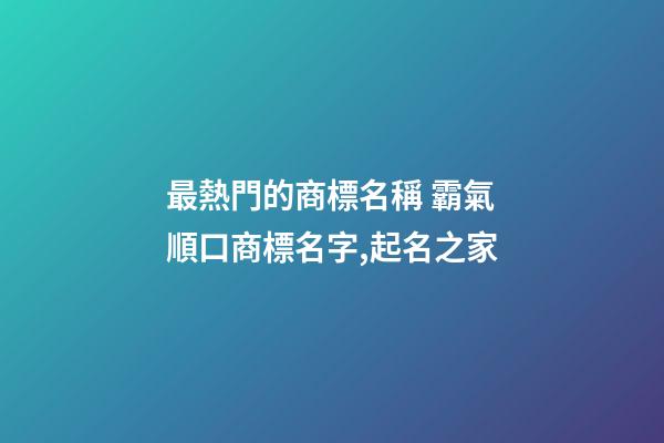 最熱門的商標名稱 霸氣順口商標名字,起名之家-第1張-商標起名-玄機派
